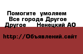 Помогите, умоляем. - Все города Другое » Другое   . Ненецкий АО